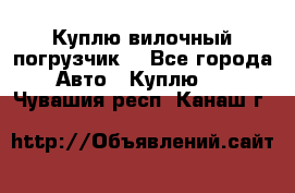 Куплю вилочный погрузчик! - Все города Авто » Куплю   . Чувашия респ.,Канаш г.